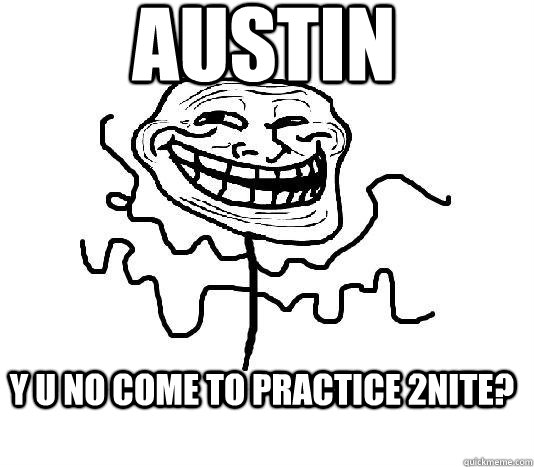 AUSTIN Y U NO COME TO PRACTICE 2NITE?  SLENDER MAN TROLL