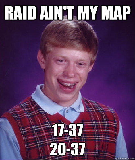 RAID AIN'T MY MAP 17-37
20-37 - RAID AIN'T MY MAP 17-37
20-37  Bad Luck Brian