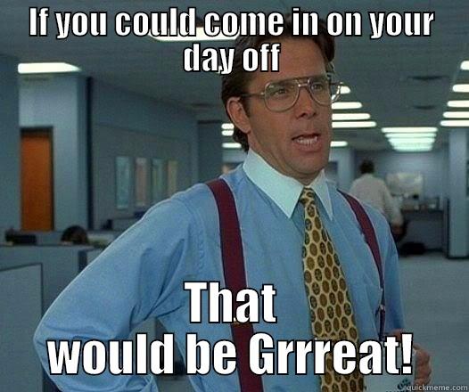 IF YOU COULD COME IN ON YOUR DAY OFF THAT WOULD BE GRRREAT! Office Space Lumbergh