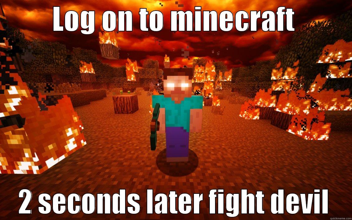 LOG ON TO MINECRAFT 2 SECONDS LATER FIGHT DEVIL Misc