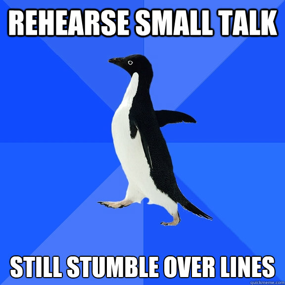 rehearse small talk still stumble over lines  Socially Awkward Penguin