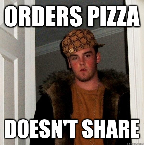 Orders pizza Doesn't share - Orders pizza Doesn't share  Scumbag Steve