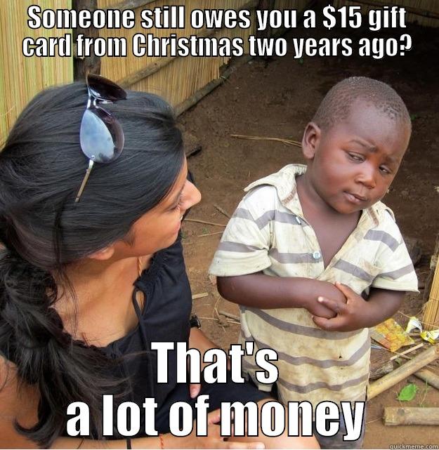 SOMEONE STILL OWES YOU A $15 GIFT CARD FROM CHRISTMAS TWO YEARS AGO? THAT'S A LOT OF MONEY Skeptical Third World Kid