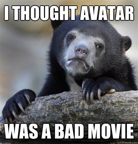 I thought avatar was a bad movie  Confession Bear