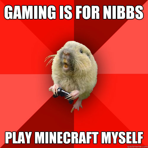 gaming is for nibbs play mineCRAFT MYSELF - gaming is for nibbs play mineCRAFT MYSELF  Gaming Gopher