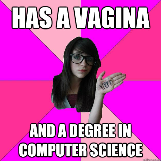 Has a vagina and a degree in computer science  Idiot Nerd Girl