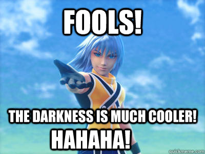 FOOLS! The darkness is much cooler! HAHAHA! - FOOLS! The darkness is much cooler! HAHAHA!  Scumbag Riku