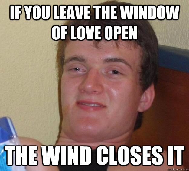 If you leave the window of love open The wind closes it - If you leave the window of love open The wind closes it  10 Guy