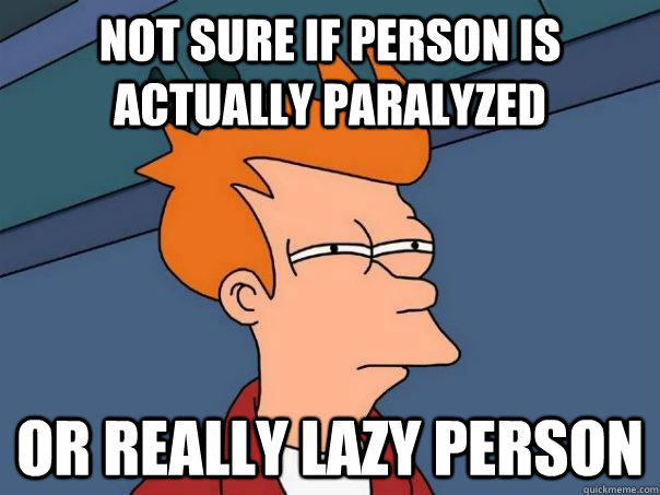 Not sure if person is actually paralyzed Or really lazy person  Futurama Fry