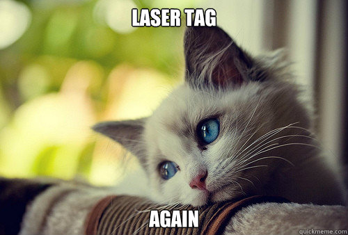 LASER TAG AGAIN  First World Problems Cat