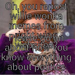 OH, YOU REPOST WILLIE WONKA MEMES FROM RIGHT WING WEBSITES? PLEASE GO ON ABOUT HOW YOU KNOW EVERYTHING ABOUT POLITICS Condescending Wonka