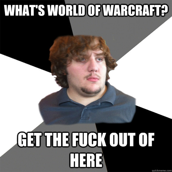 what's world of warcraft? Get the fuck out of here  Family Tech Support Guy