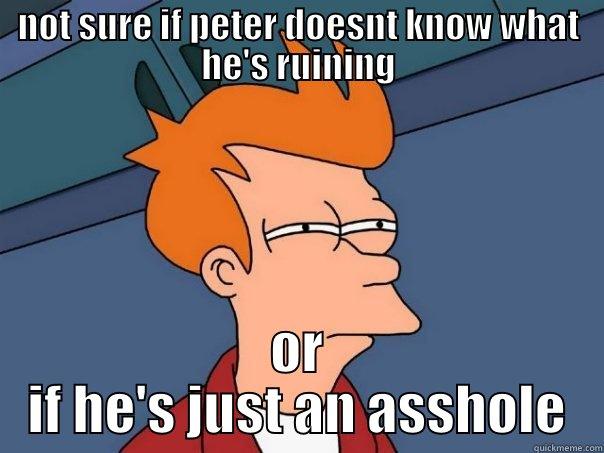 NOT SURE IF PETER DOESNT KNOW WHAT HE'S RUINING OR IF HE'S JUST AN ASSHOLE Futurama Fry