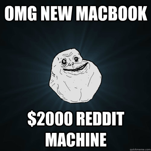 omg new macbook $2000 reddit machine  Forever Alone