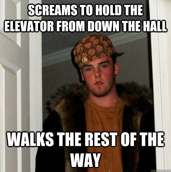 screams to hold the elevator from down the hall walks the rest of the way  Scumbag Steve