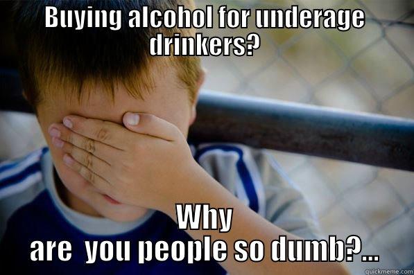 BUYING ALCOHOL FOR UNDERAGE DRINKERS? WHY ARE  YOU PEOPLE SO DUMB?... Confession kid