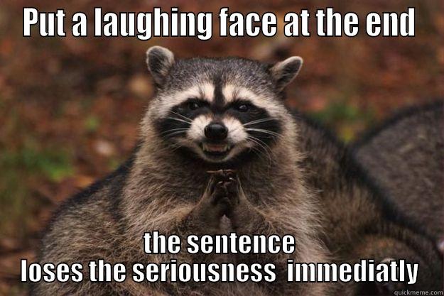 give it a smile - PUT A LAUGHING FACE AT THE END THE SENTENCE LOSES THE SERIOUSNESS  IMMEDIATLY Evil Plotting Raccoon