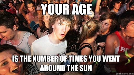Your age is the number of times you went around the sun  