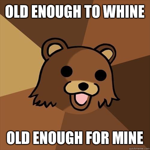 Old enough to whine Old enough for mine - Old enough to whine Old enough for mine  Pedobear