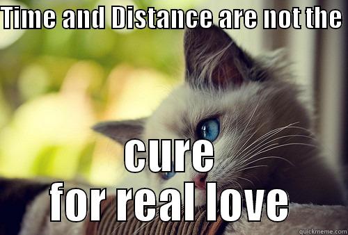 Love and hugs - TIME AND DISTANCE ARE NOT THE  CURE FOR REAL LOVE First World Problems Cat