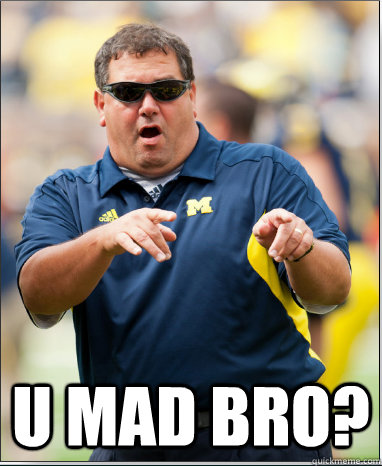  U MAD BRO? -  U MAD BRO?  Brady Hoke U mad bro