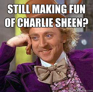 still making fun of charlie sheen?   Condescending Wonka