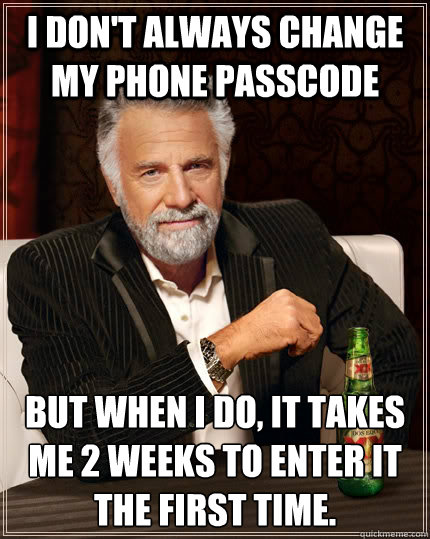 I don't always change my phone passcode but when i do, It takes me 2 weeks to enter it the first time. - I don't always change my phone passcode but when i do, It takes me 2 weeks to enter it the first time.  The Most Interesting Man In The World