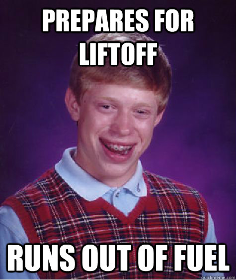 Prepares for liftoff runs out of fuel  Bad Luck Brian