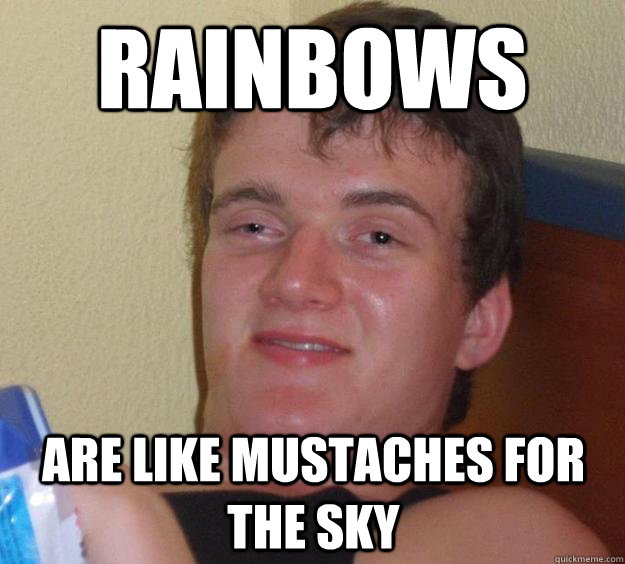 Rainbows are like mustaches for the sky  10 Guy