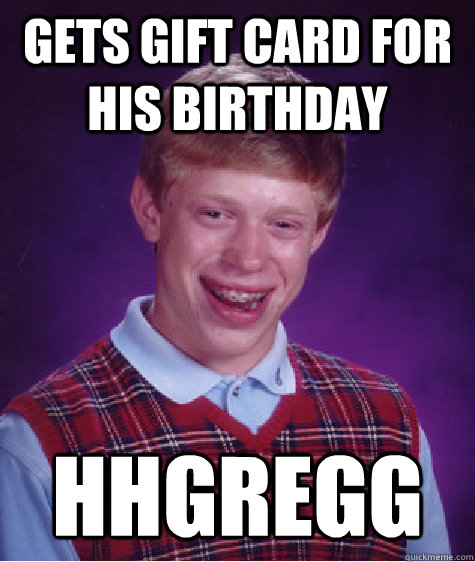 Gets gift card for his birthday hhgregg - Gets gift card for his birthday hhgregg  Bad Luck Brian