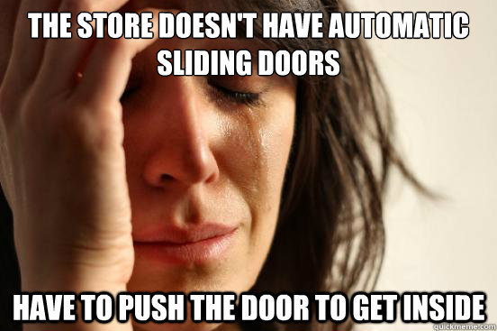 the store doesn't have automatic sliding doors have to push the door to get inside  First World Problems