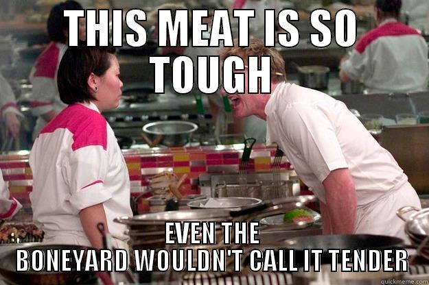 THIS MEAT IS SO TOUGH EVEN THE BONEYARD WOULDN'T CALL IT TENDER Gordon Ramsay