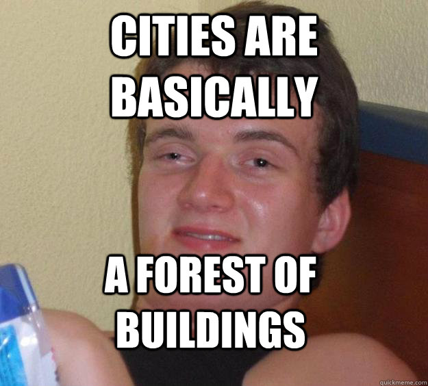 Cities are basically  A forest of buildings  10 Guy