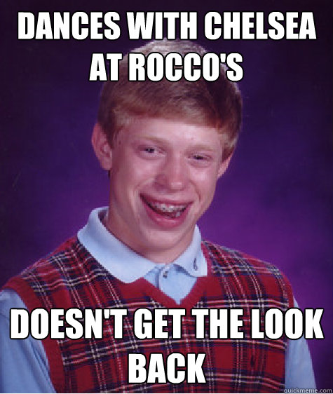 Dances with Chelsea at Rocco's Doesn't get the look back - Dances with Chelsea at Rocco's Doesn't get the look back  Bad Luck Brian