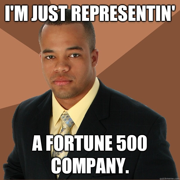 I'm just representin' a Fortune 500 company.  Successful Black Man