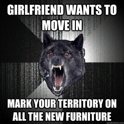 Girlfriend wants to move in mark your territory on all the new furniture  Insanity Wolf