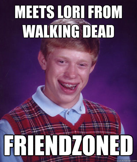 Meets lori from walking dead friendzoned  Bad Luck Brian