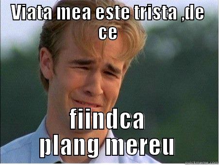 VIATA MEA ESTE TRISTA ,DE CE FIINDCA PLANG MEREU 1990s Problems