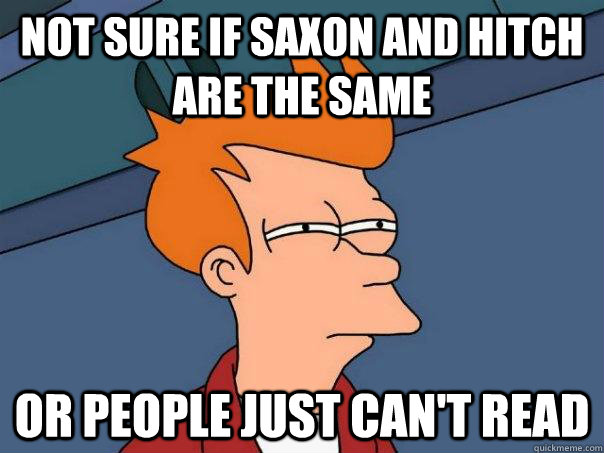 Not sure if Saxon and Hitch are the same Or people just can't read  Futurama Fry