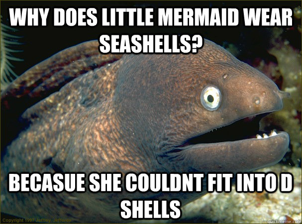 Why does Little Mermaid wear seashells? Becasue she couldnt fit into D shells  Bad Joke Eel