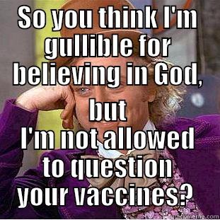 SO YOU THINK I'M GULLIBLE FOR BELIEVING IN GOD, BUT I'M NOT ALLOWED TO QUESTION YOUR VACCINES?  Condescending Wonka