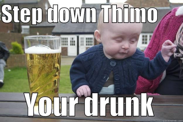 STEP DOWN THIMO       YOUR DRUNK drunk baby