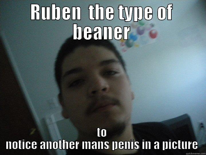 RUBEN  THE TYPE OF BEANER TO NOTICE ANOTHER MANS PENIS IN A PICTURE Misc