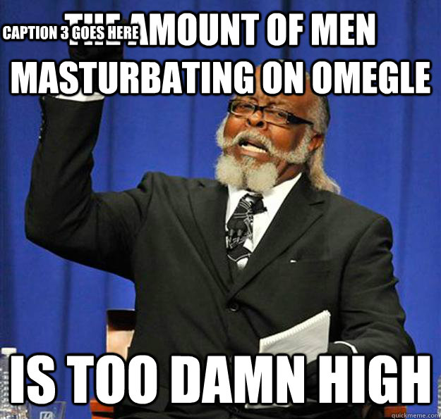 The amount of men masturbating on omegle  Is too damn high Caption 3 goes here  Jimmy McMillan