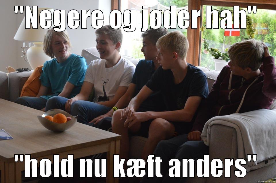 ''NEGERE OG JØDER HAH'' ''HOLD NU KÆFT ANDERS'' Misc