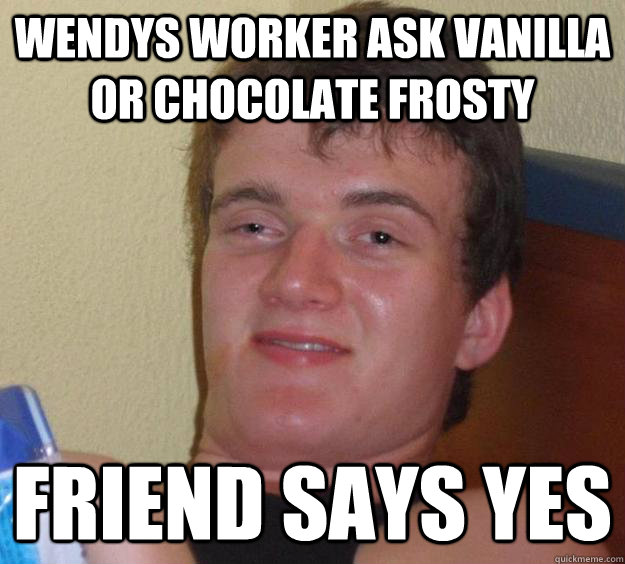 Wendys worker ask vanilla or chocolate frosty friend says yes - Wendys worker ask vanilla or chocolate frosty friend says yes  10 Guy