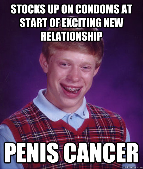 Stocks up on condoms at start of exciting new relationship PENIS CANCER  Bad Luck Brian