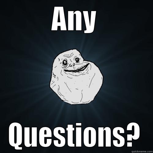 ANY QUESTIONS? Forever Alone