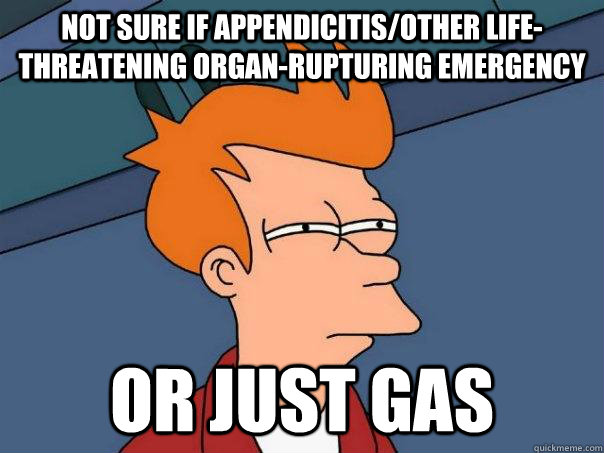 Not sure if appendicitis/other life-threatening organ-rupturing emergency  Or just gas - Not sure if appendicitis/other life-threatening organ-rupturing emergency  Or just gas  Futurama Fry