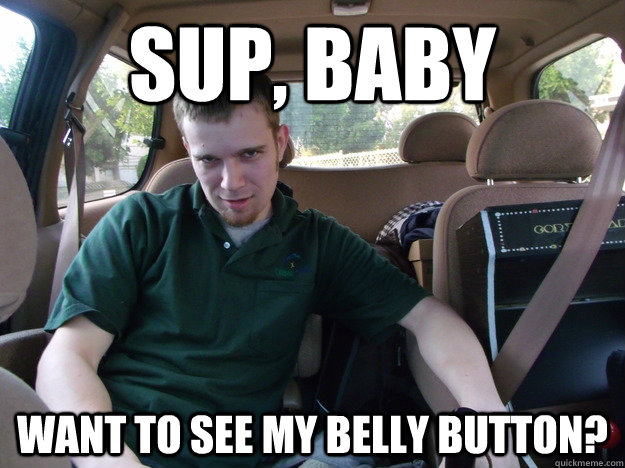 Sup, Baby Want to see my belly button? - Sup, Baby Want to see my belly button?  Creepy Cory